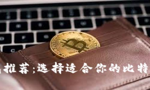 比特币钱包推荐：选择适合你的比特币钱包类型