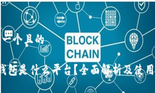 思考一个且的

t p钱包是什么平台？全面解析及使用指南