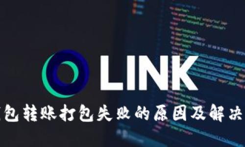 TP钱包转账打包失败的原因及解决方案