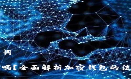 ### 与关键词

玩TP钱包合法吗？全面解析加密钱包的法律及安全风险