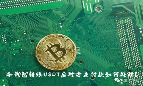 冷钱包转账USDT后对方未付款如何处理？