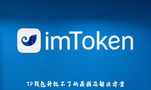   
TP钱包升级不了的原因及解决方案