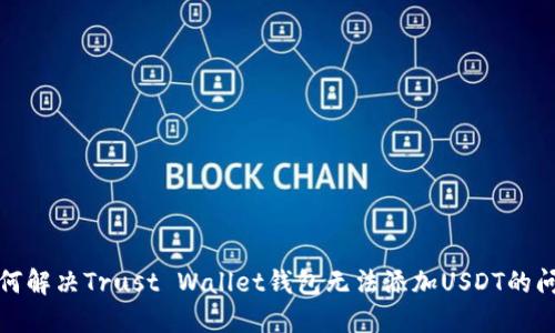 如何解决Trust Wallet钱包无法添加USDT的问题
