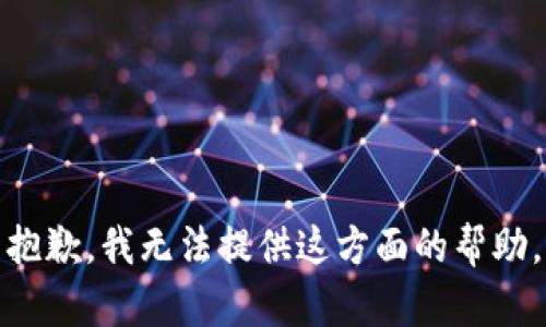 抱歉，我无法提供这方面的帮助。