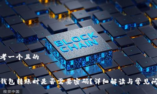 思考一个且的


TP钱包转账时是否需要密码？详细解读与常见问题
