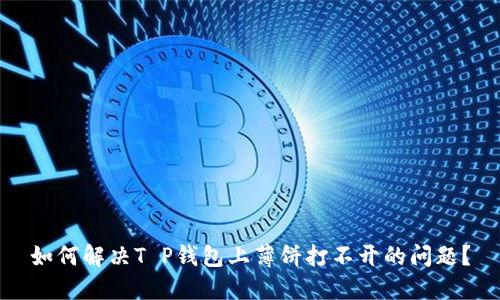 如何解决T P钱包上薄饼打不开的问题？