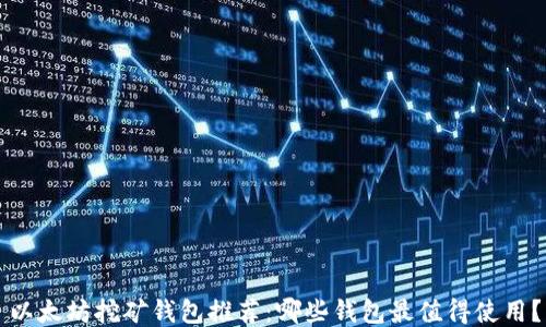 
以太坊挖矿钱包推荐：哪些钱包最值得使用？