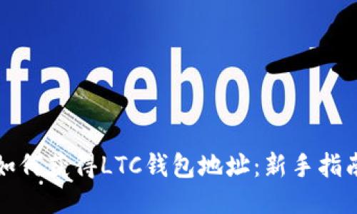 如何获得LTC钱包地址：新手指南