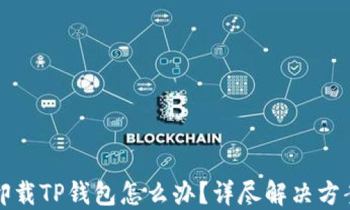 
不小心卸载TP钱包怎么办？详尽解决方案大揭秘