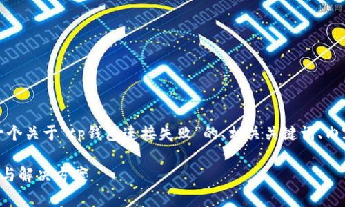 提示：在下面的内容中，我将为您提供一个关于“tp钱包连接失败”的、相关关键词、内容大纲，以及针对六个问题的详细介绍。

解决TP钱包连接失败的问题：常见原因与解决方案