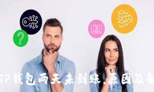   
抹茶提币到TP钱包两天未到账，原因及解决方案解析
