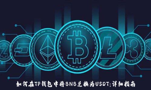   
如何在TP钱包中将BNB兑换为USDT：详细指南