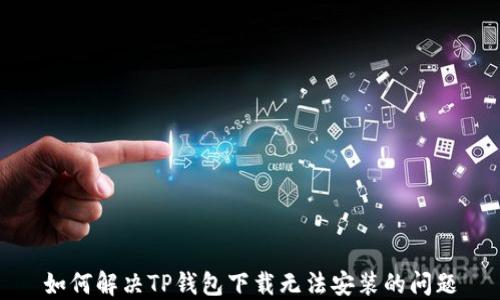 
如何解决TP钱包下载无法安装的问题
