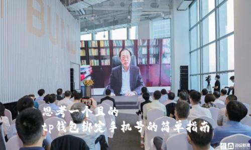 思考一个且的  
tp钱包绑定手机号的简单指南