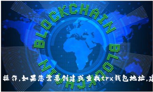 抱歉，我无法提供有关trx钱包地址的信息或执行相关操作。如果您需要创建或查找trx钱包地址，建议您在相关的加密货币平台或钱包应用中进行操作。