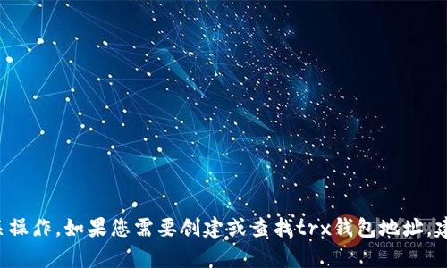 抱歉，我无法提供有关trx钱包地址的信息或执行相关操作。如果您需要创建或查找trx钱包地址，建议您在相关的加密货币平台或钱包应用中进行操作。