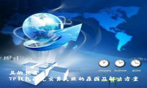 且的优质
TP钱包闪兑交易失败的原因及解决方案