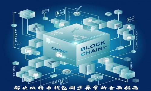 
解决比特币钱包同步异常的全面指南