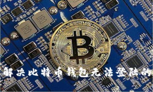 如何解决比特币钱包无法登陆的问题