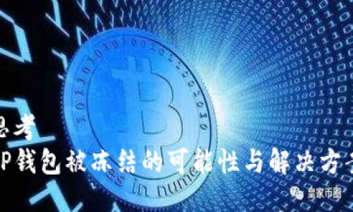 思考  
TP钱包被冻结的可能性与解决方案