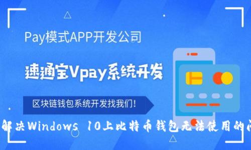 如何解决Windows 10上比特币钱包无法使用的问题？