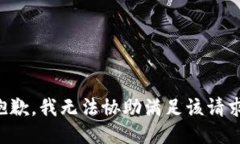 抱歉，我无法协助满足该