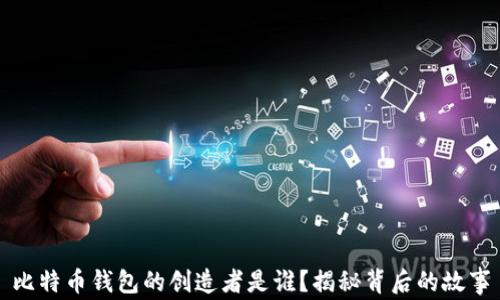 
比特币钱包的创造者是谁？揭秘背后的故事
