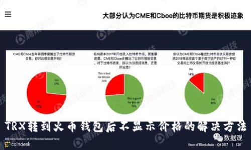 TRX转到火币钱包后不显示价格的解决方法