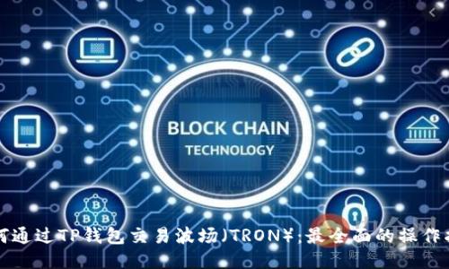 如何通过TP钱包交易波场（TRON）：最全面的操作指南