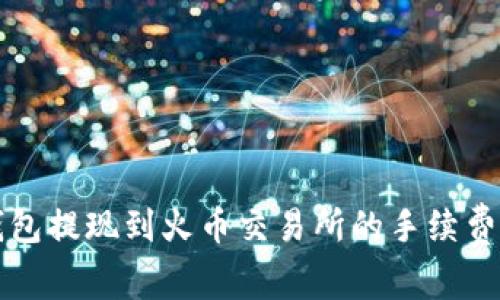 TP钱包提现到火币交易所的手续费解析