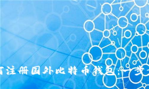 : 如何注册国外比特币钱包：一步步指南