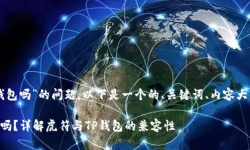 关于“虎符能放到TP钱包吗”的问题，以下是一个的、关键词、内容大纲及详细介绍的框架。

虎符可以放到TP钱包吗？详解虎符与TP钱包的兼容性
