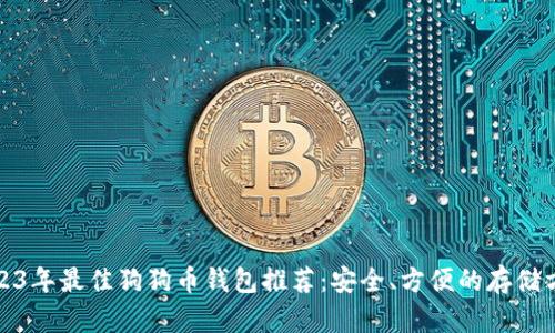 2023年最佳狗狗币钱包推荐：安全、方便的存储方案