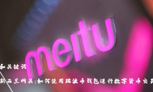 和关键词

新西兰网关：如何使用瑞波币钱包进行数字货币交易