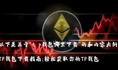 以下是关于“t p钱包哪里下载”的和内容大纲。

TP钱包下载指南：轻松获取你的TP钱包
