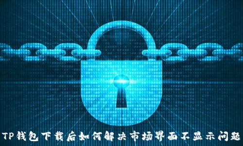   
TP钱包下载后如何解决市场界面不显示问题