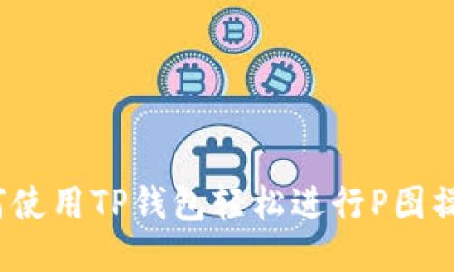 如何使用TP钱包轻松进行P图操作？