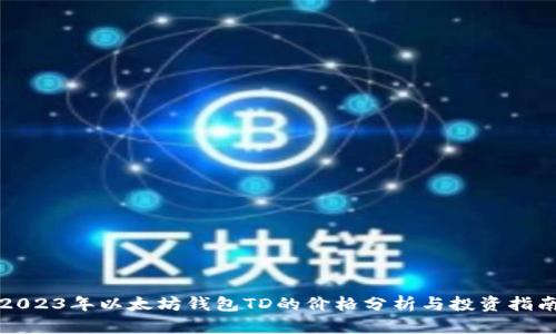 2023年以太坊钱包TD的价格分析与投资指南