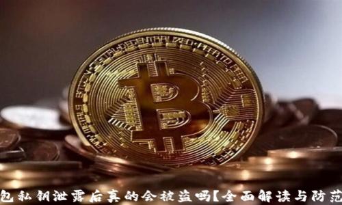 
tp钱包私钥泄露后真的会被盗吗？全面解读与防范建议