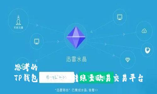 思考的
TP钱包如何安全转账至欧易交易平台