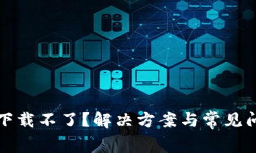 TP钱包下载不了？解决方案与常见问题解答