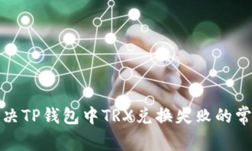如何解决TP钱包中TRX兑换失败的常见问题