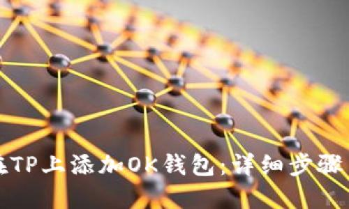 如何在TP上添加OK钱包：详细步骤与技巧