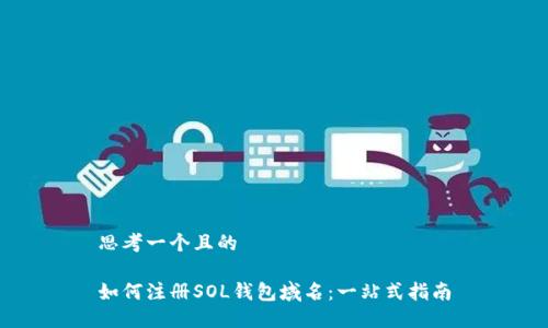 思考一个且的

如何注册SOL钱包域名：一站式指南