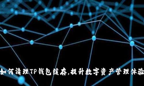 如何清理TP钱包缓存，提升数字资产管理体验
