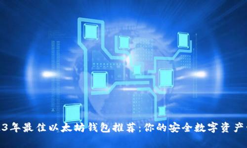 2023年最佳以太坊钱包推荐：你的安全数字资产管家