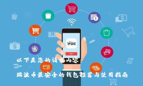 以下是您的请求内容：

瑞波币最安全的钱包推荐与使用指南