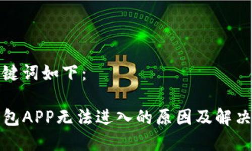 和关键词如下：

TP钱包APP无法进入的原因及解决方法