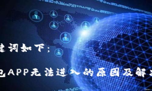 和关键词如下：

TP钱包APP无法进入的原因及解决方法