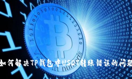 如何解决TP钱包中USDT转账错误的问题